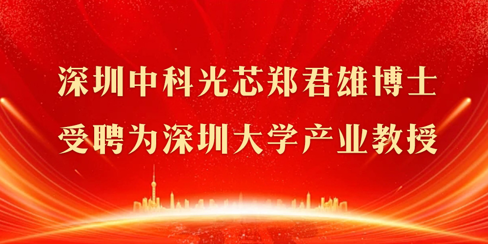 深圳中科光芯郑君雄博士受聘为深圳大学产业教授