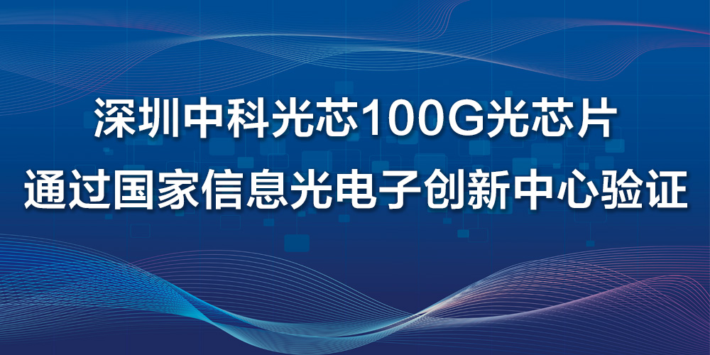 深圳中科光芯100G光芯片通过国家信息光电子创新中心验证